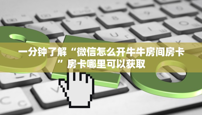 一分钟了解“微信怎么开牛牛房间房卡”房卡哪里可以获取