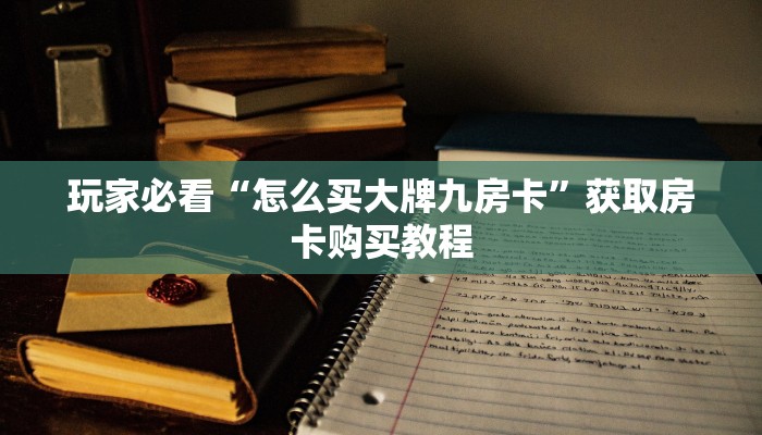 玩家必看“怎么买大牌九房卡”获取房卡购买教程