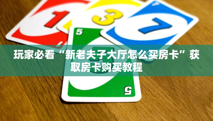 玩家必看“新老夫子大厅怎么买房卡”获取房卡购买教程