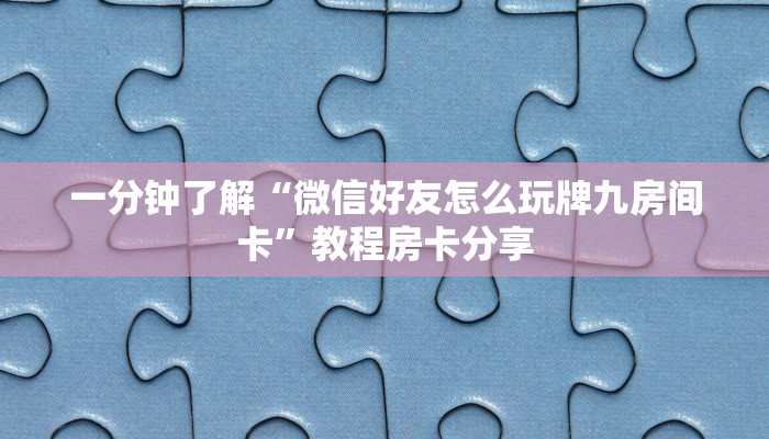 一分钟了解“微信好友怎么玩牌九房间卡”教程房卡分享 一分钟了解“微信好友怎么玩牌九房间卡”教程房卡分享