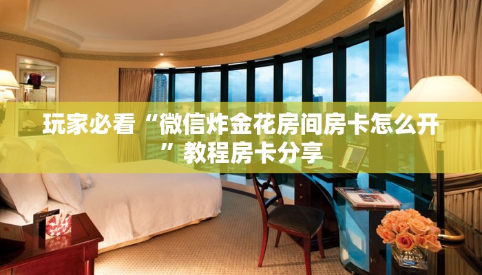 玩家必看“微信炸金花房间房卡怎么开”教程房卡分享 玩家必看“微信炸金花房间房卡怎么开”教程房卡分享