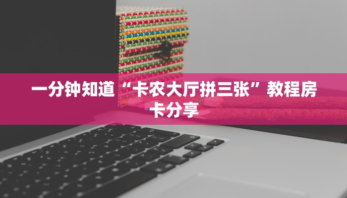一分钟知道“卡农大厅拼三张”教程房卡分享 一分钟知道“卡农大厅拼三张”教程房卡分享