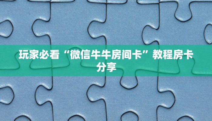 玩家必看“微信牛牛房间卡”教程房卡分享