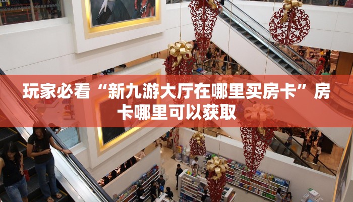 玩家必看“新九游大厅在哪里买房卡”房卡哪里可以获取 玩家必看“新九游大厅在哪里买房卡”房卡哪里可以获取