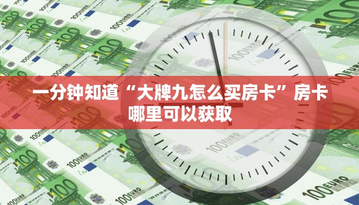 一分钟知道“大牌九怎么买房卡”房卡哪里可以获取