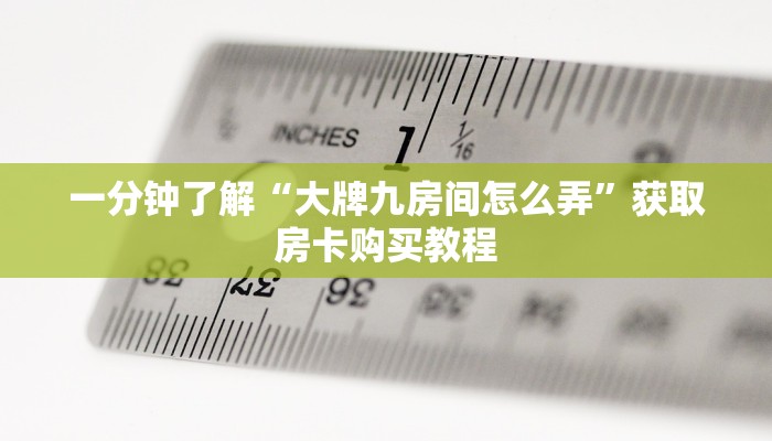 一分钟了解“大牌九房间怎么弄”获取房卡购买教程 一分钟了解“大牌九房间怎么弄”获取房卡购买教程