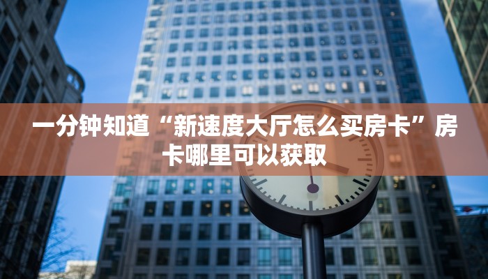 一分钟知道“新速度大厅怎么买房卡”房卡哪里可以获取