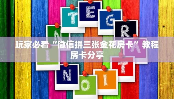 玩家必看“微信拼三张金花房卡”教程房卡分享 玩家必看“微信拼三张金花房卡”教程房卡分享
