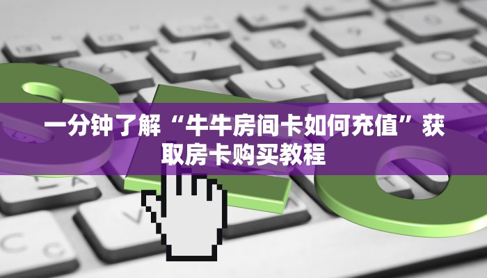 一分钟了解“牛牛房间卡如何充值”获取房卡购买教程