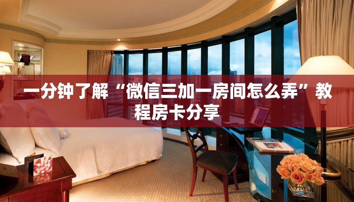 一分钟了解“微信三加一房间怎么弄”教程房卡分享