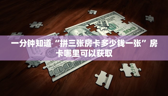 一分钟知道“拼三张房卡多少钱一张”房卡哪里可以获取