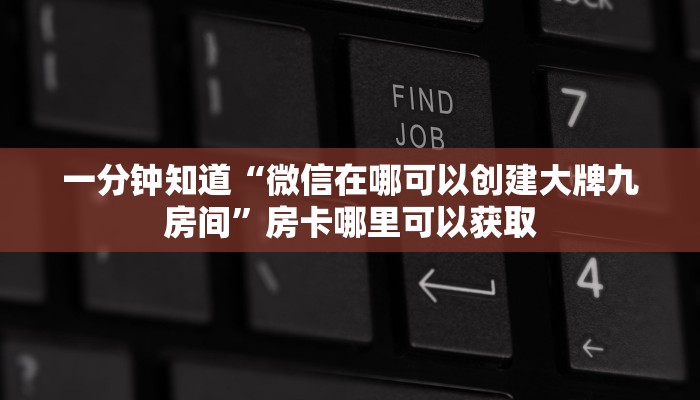 一分钟知道“微信在哪可以创建大牌九房间”房卡哪里可以获取