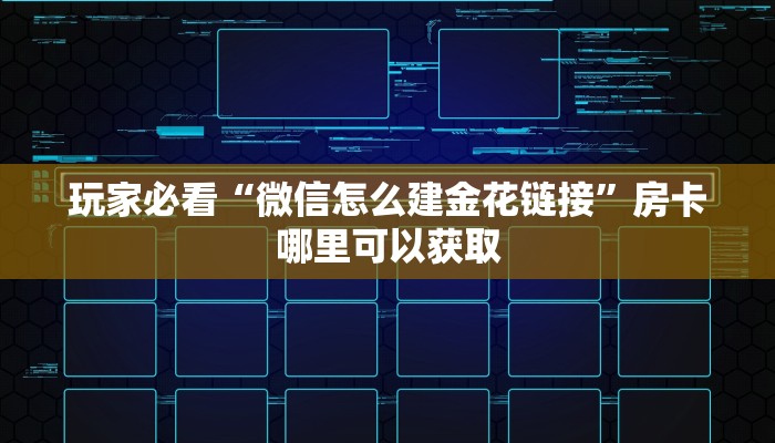 玩家必看“微信怎么建金花链接”房卡哪里可以获取