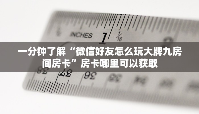 一分钟了解“微信好友怎么玩大牌九房间房卡”房卡哪里可以获取