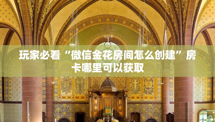 玩家必看“微信金花房间怎么创建”房卡哪里可以获取