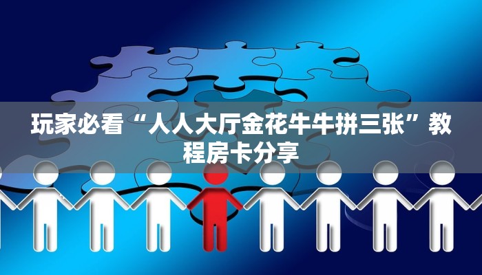 玩家必看“人人大厅金花牛牛拼三张”教程房卡分享