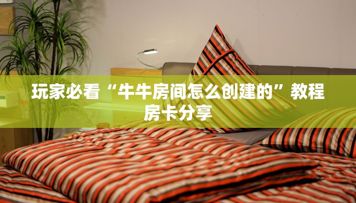 玩家必看“牛牛房间怎么创建的”教程房卡分享