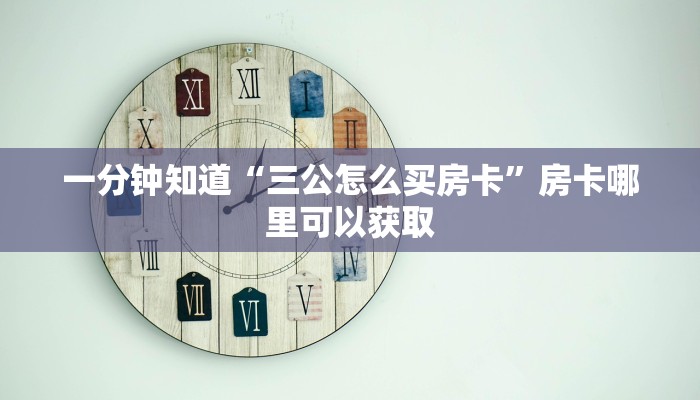 一分钟知道“三公怎么买房卡”房卡哪里可以获取 一分钟知道“三公怎么买房卡”房卡哪里可以获取