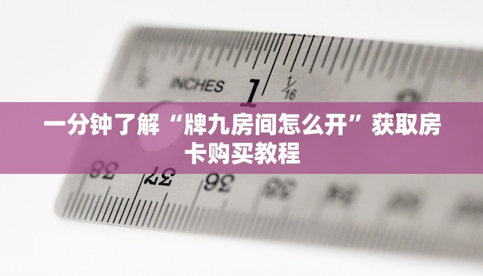 一分钟了解“牌九房间怎么开”获取房卡购买教程