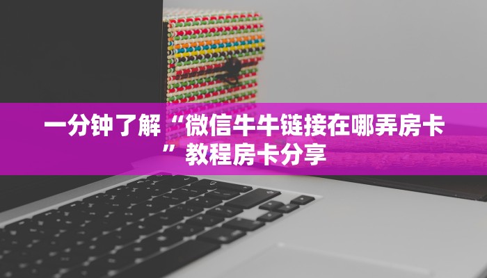 一分钟了解“微信牛牛链接在哪弄房卡”教程房卡分享 一分钟了解“微信牛牛链接在哪弄房卡”教程房卡分享