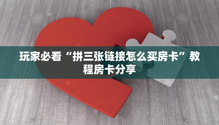玩家必看“拼三张链接怎么买房卡”教程房卡分享 玩家必看“拼三张链接怎么买房卡”教程房卡分享