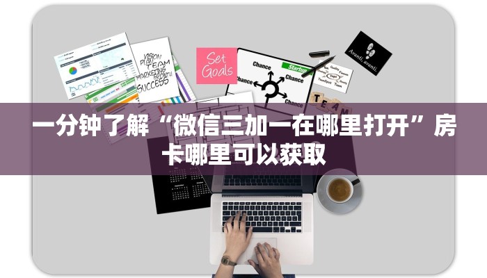一分钟了解“微信三加一在哪里打开”房卡哪里可以获取 一分钟了解“微信三加一在哪里打开”房卡哪里可以获取