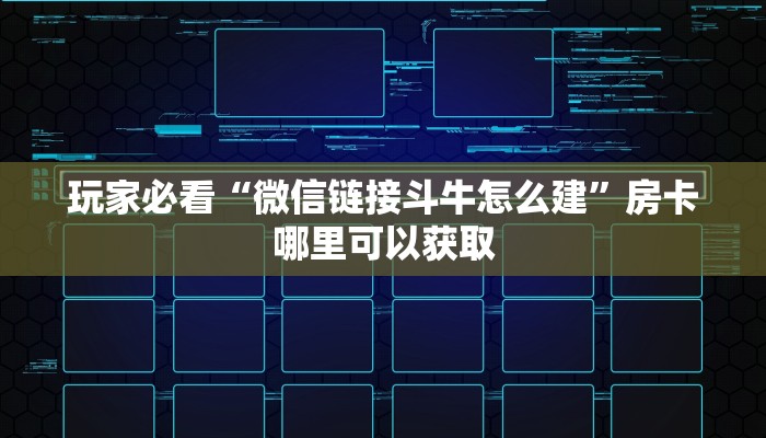 玩家必看“微信链接斗牛怎么建”房卡哪里可以获取