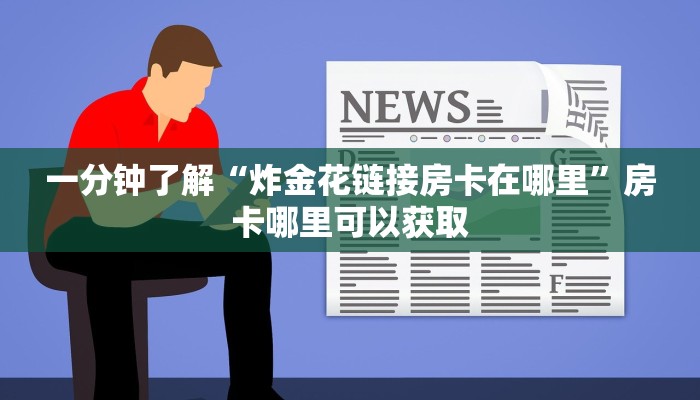 一分钟了解“炸金花链接房卡在哪里”房卡哪里可以获取