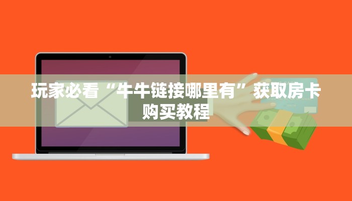 玩家必看“牛牛链接哪里有”获取房卡购买教程 玩家必看“牛牛链接哪里有”获取房卡购买教程