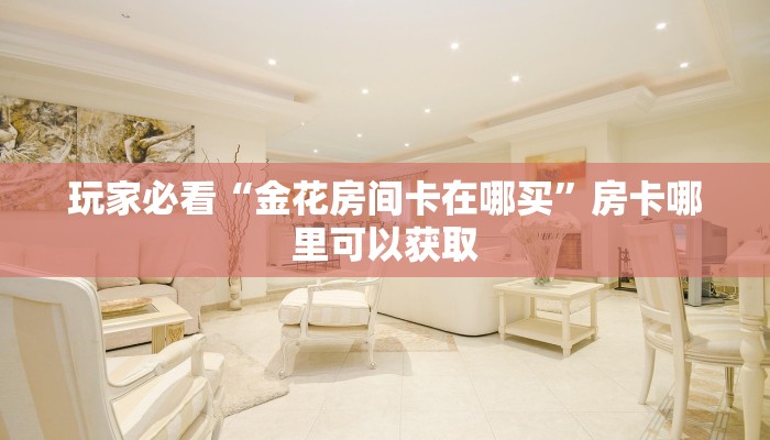 玩家必看“金花房间卡在哪买”房卡哪里可以获取