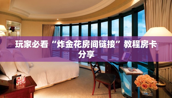 玩家必看“炸金花房间链接”教程房卡分享