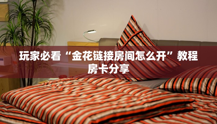 玩家必看“金花链接房间怎么开”教程房卡分享 玩家必看“金花链接房间怎么开”教程房卡分享