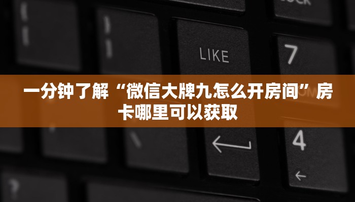 一分钟了解“微信大牌九怎么开房间”房卡哪里可以获取 一分钟了解“微信大牌九怎么开房间”房卡哪里可以获取