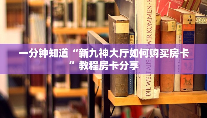 一分钟知道“新九神大厅如何购买房卡”教程房卡分享 一分钟知道“新九神大厅如何购买房卡”教程房卡分享