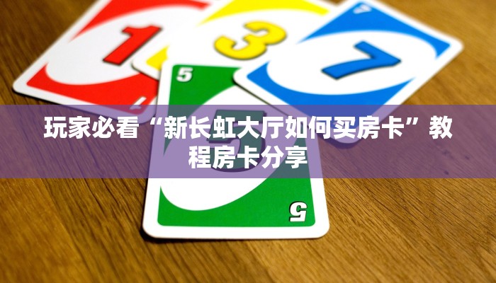 玩家必看“新长虹大厅如何买房卡”教程房卡分享