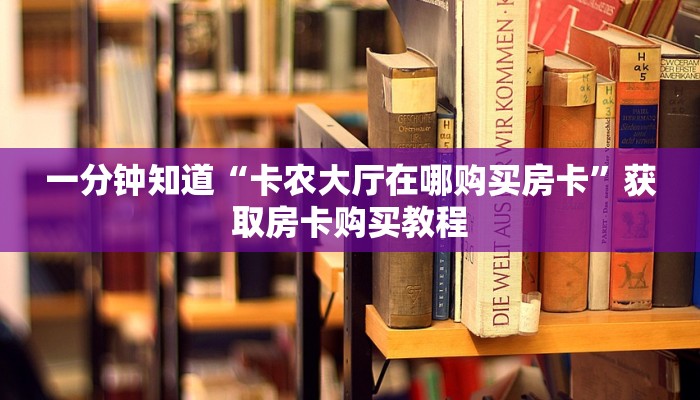 一分钟知道“卡农大厅在哪购买房卡”获取房卡购买教程