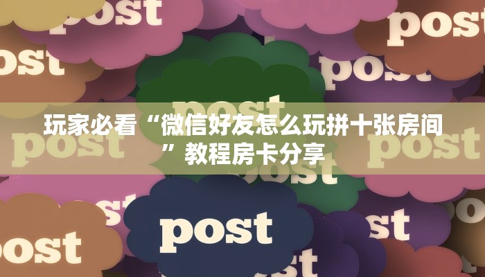 玩家必看“微信好友怎么玩拼十张房间”教程房卡分享