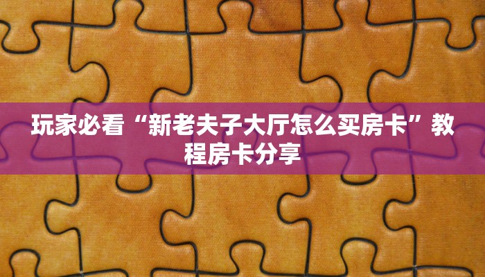 玩家必看“新老夫子大厅怎么买房卡”教程房卡分享