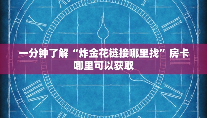 一分钟了解“炸金花链接哪里找”房卡哪里可以获取 一分钟了解“炸金花链接哪里找”房卡哪里可以获取