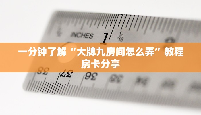 一分钟了解“大牌九房间怎么弄”教程房卡分享
