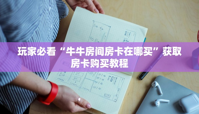 玩家必看“牛牛房间房卡在哪买”获取房卡购买教程