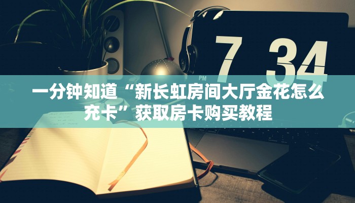 一分钟知道“新长虹房间大厅金花怎么充卡”获取房卡购买教程