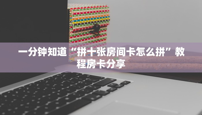 一分钟知道“拼十张房间卡怎么拼”教程房卡分享 一分钟知道“拼十张房间卡怎么拼”教程房卡分享