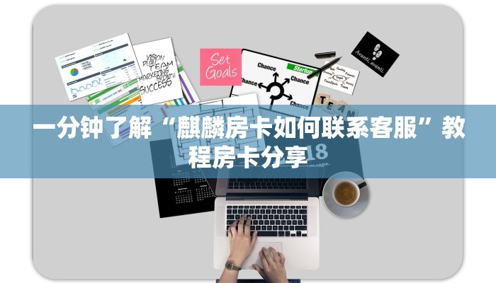 一分钟了解“麒麟房卡如何联系客服”教程房卡分享