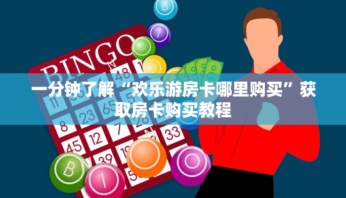 一分钟了解“欢乐游房卡哪里购买”获取房卡购买教程