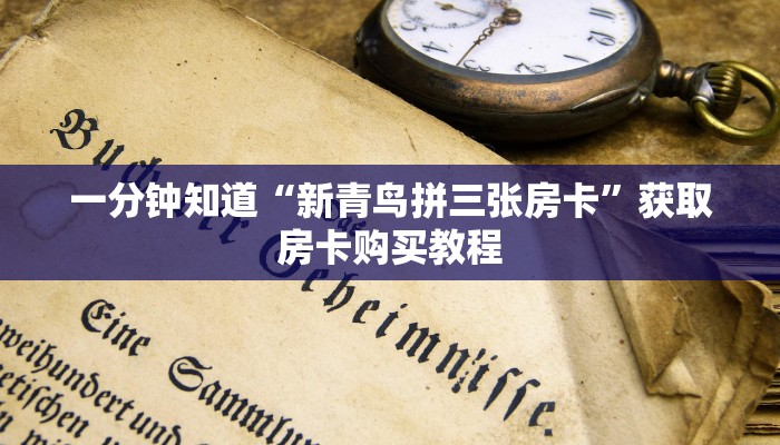 一分钟知道“新青鸟拼三张房卡”获取房卡购买教程