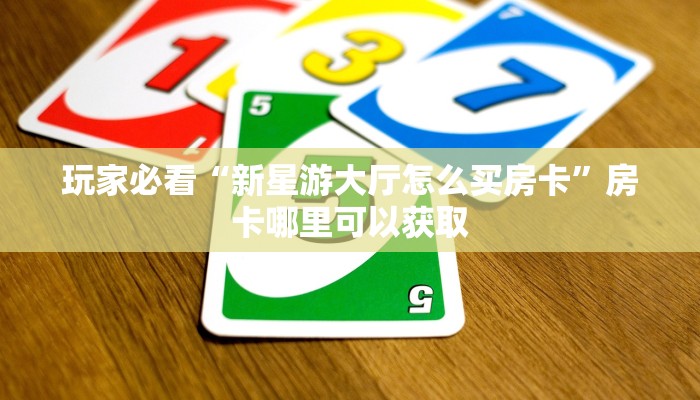 玩家必看“新星游大厅怎么买房卡”房卡哪里可以获取