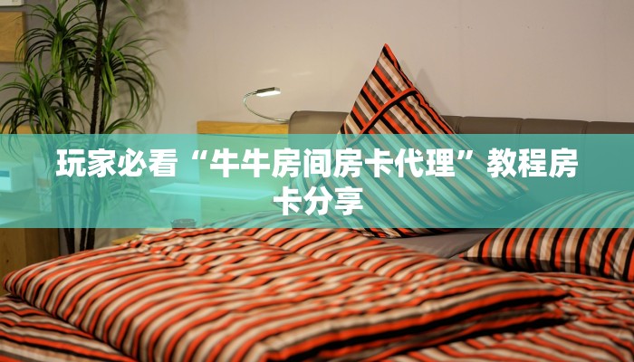 玩家必看“牛牛房间房卡代理”教程房卡分享 玩家必看“牛牛房间房卡代理”教程房卡分享