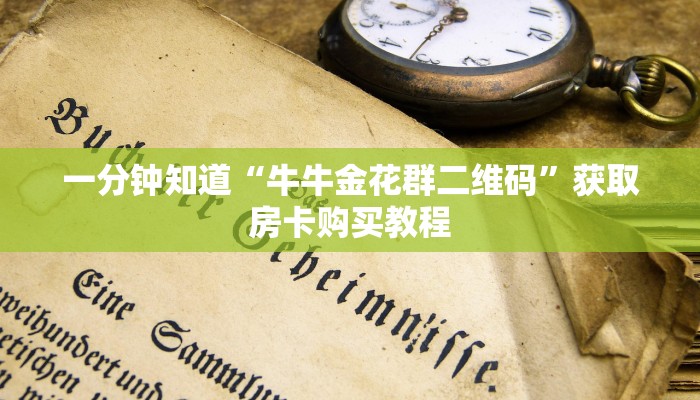 一分钟知道“牛牛金花群二维码”获取房卡购买教程 一分钟知道“牛牛金花群二维码”获取房卡购买教程