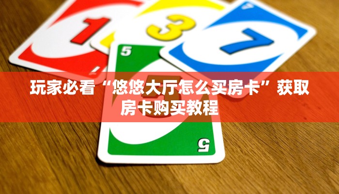 玩家必看“悠悠大厅怎么买房卡”获取房卡购买教程